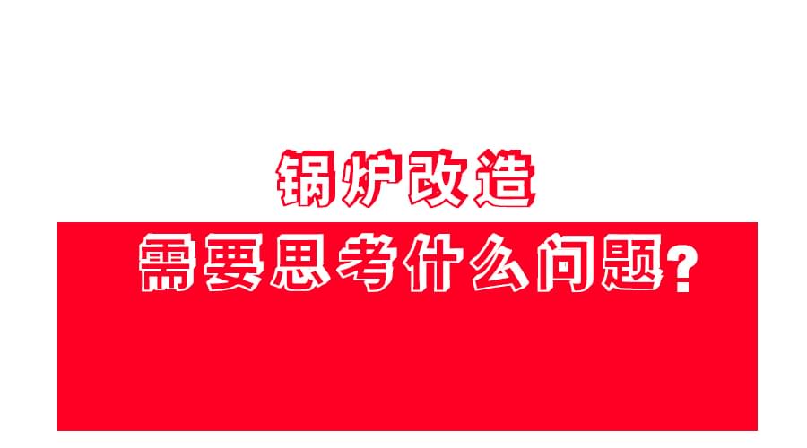 【鍋爐改造】應(yīng)該怎么改？改造方案免費(fèi)領(lǐng)！